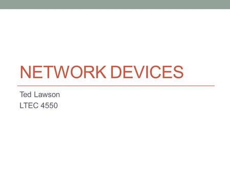 NETWORK DEVICES Ted Lawson LTEC 4550. Hub A hub is a device that allows you to connect multiple devices together, which allows them to act as a single.