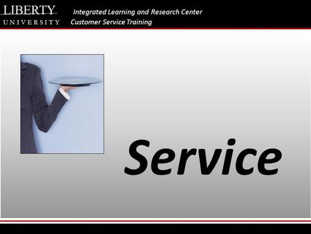 LIBERTY Integrated Learning and Research Center U N I V E R S I T Y Customer Service Training Service.