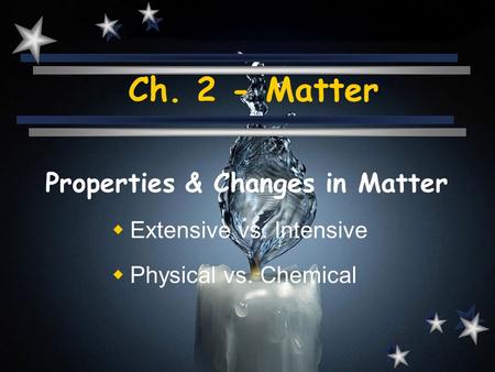 Ch. 2 - Matter Properties & Changes in Matter  Extensive vs. Intensive  Physical vs. Chemical.