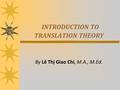 INTRODUCTION TO TRANSLATION THEORY By Lê Thị Giao Chi, M.A., M.Ed.