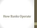 How Banks Operate. Banking Services Banks are started by investors. They pool financial investments, money, property, and even certificates of deposit.