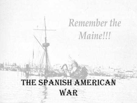 The Spanish American War The Cuban Rebellion… Since the time of Columbus, Cuba had been a Spanish Colony… Cuba began a revolt in 1895. Economy had collapsed.