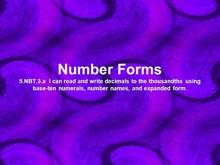 Number Forms 5.NBT.3.a I can read and write decimals to the thousandths using base-ten numerals, number names, and expanded form.