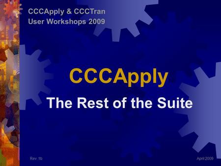 The Rest of the Suite April 2009 CCCApply & CCCTran User Workshops 2009 Rev. 1b CCCApply.