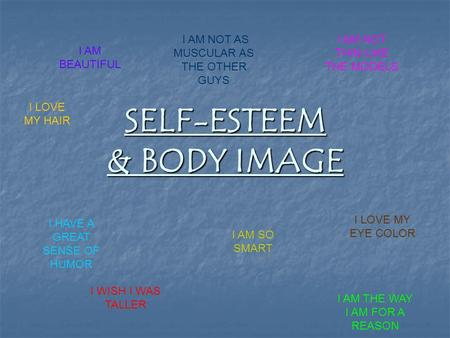 SELF-ESTEEM & BODY IMAGE I AM BEAUTIFUL I AM NOT THIN LIKE THE MODELS I WISH I WAS TALLER I AM THE WAY I AM FOR A REASON I AM NOT AS MUSCULAR AS THE OTHER.