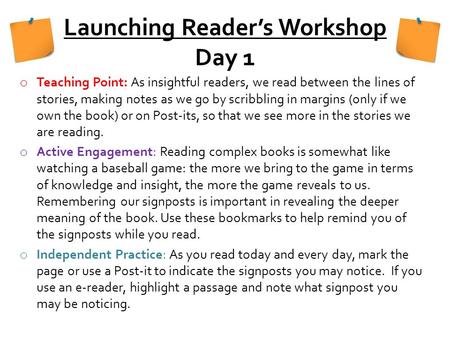 Launching Reader’s Workshop Day 1 o Teaching Point: As insightful readers, we read between the lines of stories, making notes as we go by scribbling in.