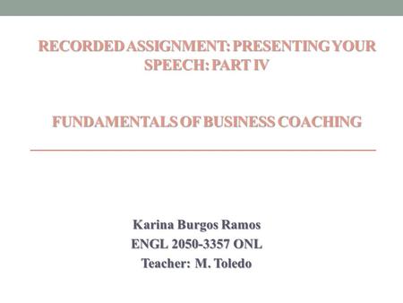 RECORDED ASSIGNMENT: PRESENTING YOUR SPEECH: PART IV FUNDAMENTALS OF BUSINESS COACHING RECORDED ASSIGNMENT: PRESENTING YOUR SPEECH: PART IV FUNDAMENTALS.