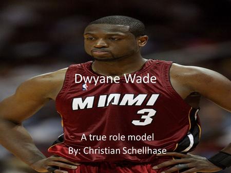 Dwyane Wade A true role model By: Christian Schellhase.