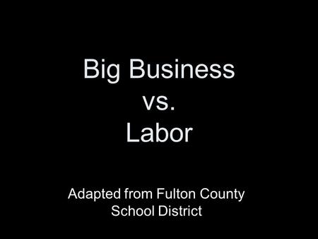 Big Business vs. Labor Adapted from Fulton County School District.