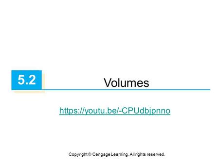 Copyright © Cengage Learning. All rights reserved. 5.2 Volumes https://youtu.be/-CPUdbjpnno.