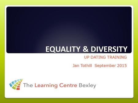 EQUALITY & DIVERSITY UP DATING TRAINING Jan Tothill September 2015.