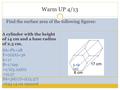 Warm UP 4/13 Find the surface area of the following figures: A cylinder with the height of 14 cm and a base radius of 2.3 cm. 5.19 cm SA=Ph+2B P=(6)(6)=36.