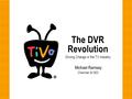 The DVR Revolution Michael Ramsay Chairman & CEO Driving Change in the TV Industry.