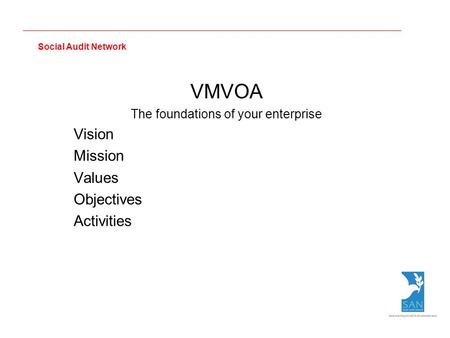 Social Audit Network VMVOA The foundations of your enterprise Vision Mission Values Objectives Activities.