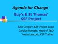 Guy’s & St Thomas’ KSF Project Julie Gregory, KSF Project Lead Carolyn Norgate, Head of T&D Yvette Leacock, KSF Trainer Agenda for Change.