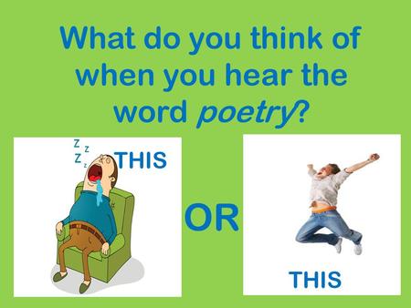 What do you think of when you hear the word poetry? OR THIS.