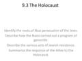 9.3 The Holocaust Identify the roots of Nazi persecution of the Jews. Describe how the Nazis carried out a program of genocide. Describe the various acts.