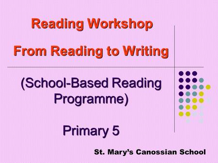 Reading Workshop From Reading to Writing (School-Based Reading Programme) Primary 5 St. Mary’s Canossian School.