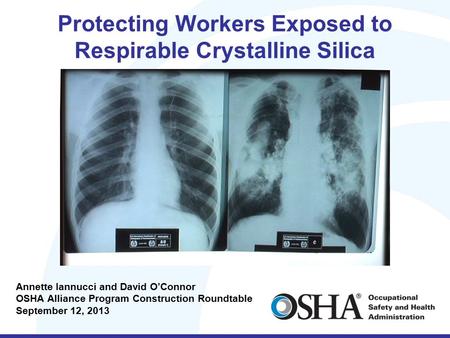 Protecting Workers Exposed to Respirable Crystalline Silica Annette Iannucci and David O’Connor OSHA Alliance Program Construction Roundtable September.