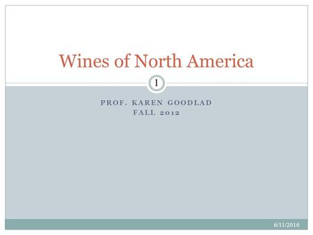 PROF. KAREN GOODLAD FALL 2012 6/11/2016 1 Wines of North America.