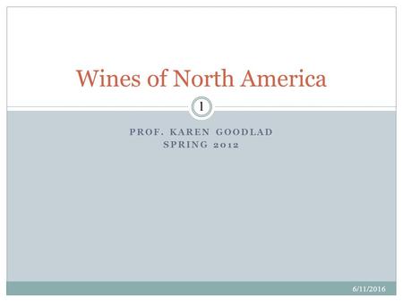 PROF. KAREN GOODLAD SPRING 2012 6/11/2016 1 Wines of North America.