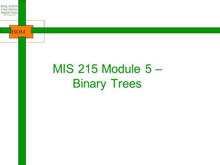 ISOM MIS 215 Module 5 – Binary Trees. ISOM Where are we? 2 Intro to Java, Course Java lang. basics Arrays Introduction NewbieProgrammersDevelopersProfessionalsDesigners.