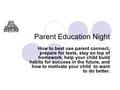 Parent Education Night How to best use parent connect, prepare for tests, stay on top of homework, help your child build habits for success in the future,