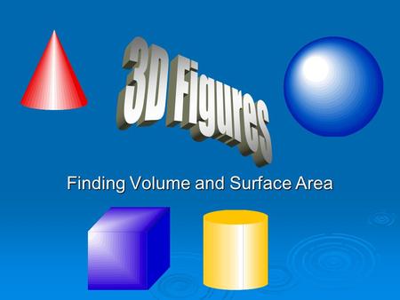 Finding Volume and Surface Area. Show What You Know What is volume? A measure of what is needed to cover a 3D shape A measure of what is needed to fill.