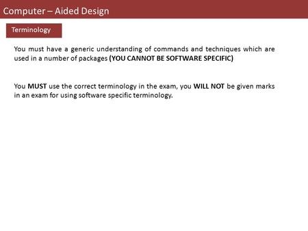 Computer – Aided Design Terminology You must have a generic understanding of commands and techniques which are used in a number of packages (YOU CANNOT.