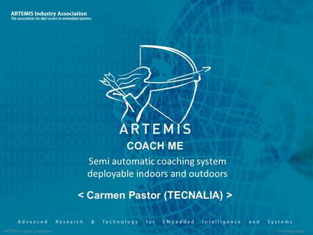 ARTEMIS Industry Association Title Presentation - 1 COACH ME Semi automatic coaching system deployable indoors and outdoors.