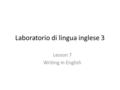 Laboratorio di lingua inglese 3 Lesson 7 Writing in English.