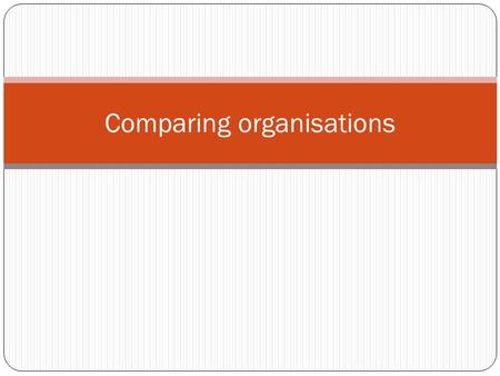 Comparing organisations. Notices... This is the final week we will be working on this report In order for me to give you clear feedback I need fully completed.