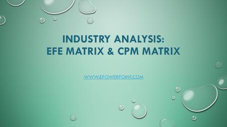 INDUSTRY ANALYSIS: EFE MATRIX & CPM MATRIX WWW.EPOWERPOINT.COM.