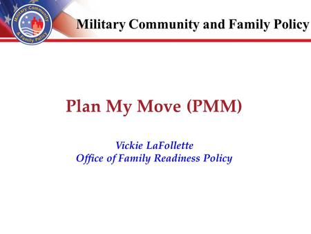 Plan My Move (PMM) Vickie LaFollette Office of Family Readiness Policy Military Community and Family Policy.