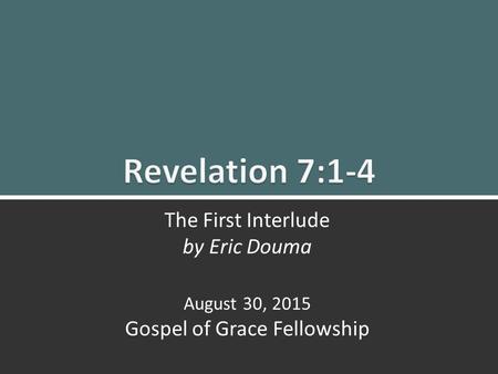 Revelation 7:1-4 The First Interlude1 The First Interlude by Eric Douma August 30, 2015 Gospel of Grace Fellowship.