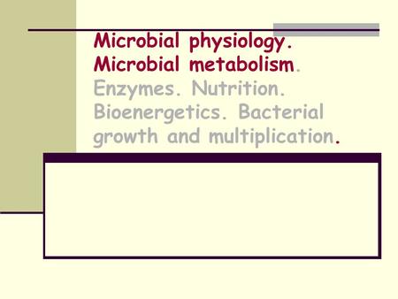 Microbial physiology. Microbial metabolism. Enzymes. Nutrition