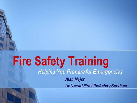 Fire Safety Training Helping You Prepare for Emergencies Alan Major Universal Fire Life/Safety Services.