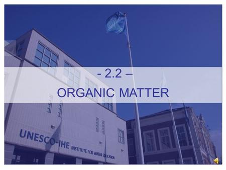 - 2.2 – ORGANIC MATTER (Diederik Rousseau UNESCO-IHE Institute for Water Education Online Module Water Quality Assessment 2.