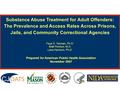 Substance Abuse Treatment for Adult Offenders: The Prevalence and Access Rates Across Prisons, Jails, and Community Correctional Agencies Faye S. Taxman,