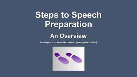 Steps to Speech Preparation An Overview Based upon A Pocket Guide to Public Speaking (fifth edition)