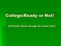 College:Ready or Not! (A Parent’s Guide through the Junior Year) College:Ready or Not! (A Parent’s Guide through the Junior Year)