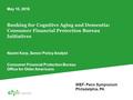 Banking for Cognitive Aging and Dementia: Consumer Financial Protection Bureau Initiatives Naomi Karp, Senior Policy Analyst Consumer Financial Protection.