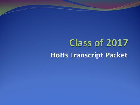 HoHs Transcript Packet. STUDENT RESPONSIBILITIES The following items are due before you leave for summer break: 1. Counselor Information Form 2. Teacher.