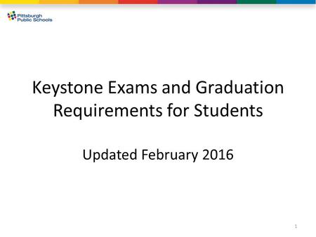 Keystone Exams and Graduation Requirements for Students Updated February 2016 1.