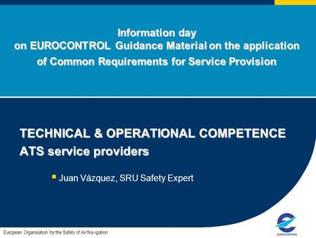 Information day on EUROCONTROL Guidance Material on the application of Common Requirements for Service Provision TECHNICAL & OPERATIONAL COMPETENCE ATS.