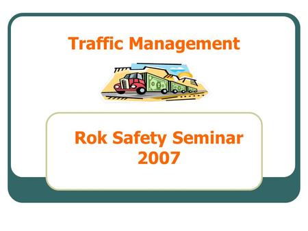 Traffic Management Rok Safety Seminar 2007. The statistics Why do accidents occur What is workplace transport The problems Possible solutions Worked examples.