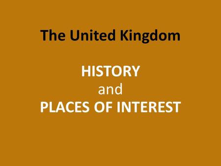 The United Kingdom HISTORY and PLACES OF INTEREST.