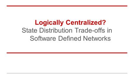 Logically Centralized? State Distribution Trade-offs in Software Defined Networks.