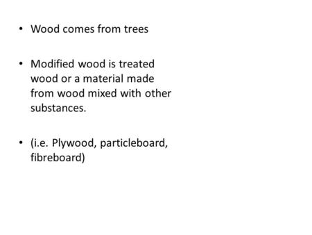 Wood comes from trees Modified wood is treated wood or a material made from wood mixed with other substances. (i.e. Plywood, particleboard, fibreboard)