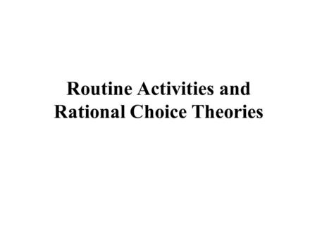 Routine Activities and Rational Choice Theories. Routine Activities Theory Direct contact predatory violations Illegal activities feed off of legal activities.